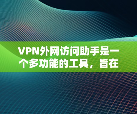 VPN外网访问助手是一个多功能的工具,旨在帮助用户安全、便捷地管理和访问外网资源。以下是该工具的详细功能和使用步骤 VPN外网访问助手是一个多功能的工具,旨在帮助用户安全、便捷地管理和访问外网资源。以下是该工具的详细功能和使用步骤