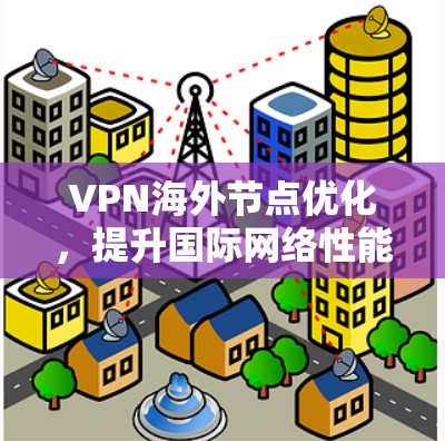 VPN海外节点优化，提升国际网络性能与安全性