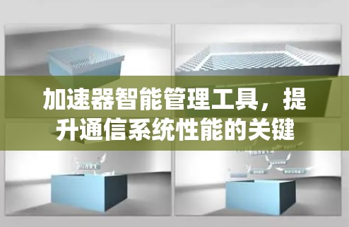 加速器智能管理工具，提升通信系统性能的关键