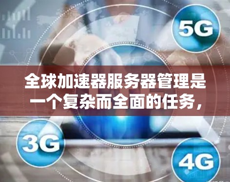 全球加速器服务器管理是一个复杂而全面的任务,涉及多个关键领域。以下是一个有条理的总结,帮助您理解和实施有效的管理策略 全球加速器服务器管理是一个复杂而全面的任务,涉及多个关键领域。以下是一个有条理的总结,帮助您理解和实施有效的管理策略