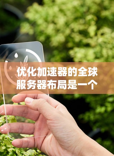 优化加速器的全球服务器布局是一个复杂的系统工程，需要综合考虑多个因素。以下是对优化策略的总结和分点说明