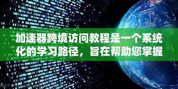 加速器跨境访问教程是一个系统化的学习路径,旨在帮助您掌握加速器在跨境数据传输中的应用和优化。以下是详细的学习步骤和资源建议 加速器跨境访问教程是一个系统化的学习路径,旨在帮助您掌握加速器在跨境数据传输中的应用和优化。以下是详细的学习步骤和资源建议