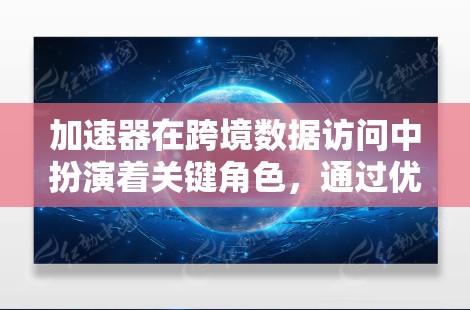 加速器在跨境数据访问中扮演着关键角色,通过优化数据传输路径和减少延迟,显著提升了数据传输效率。以下是加速器在跨境访问中的详细作用及其选择和实施要点 加速器在跨境数据访问中扮演着关键角色,通过优化数据传输路径和减少延迟,显著提升了数据传输效率。以下是加速器在跨境访问中的详细作用及其选择和实施要点