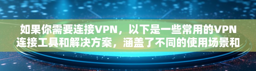 如果你需要连接VPN,以下是一些常用的VPN连接工具和解决方案,涵盖了不同的使用场景和需求 如果你需要连接VPN,以下是一些常用的VPN连接工具和解决方案,涵盖了不同的使用场景和需求