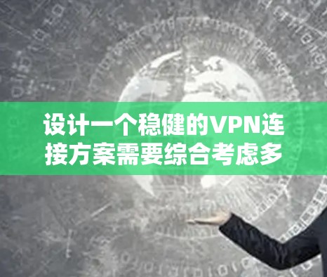 设计一个稳健的VPN连接方案需要综合考虑多个方面,包括协议选择、设备配置、安全措施、网络优化、管理和监控等。以下是一个分步骤的设计方案 设计一个稳健的VPN连接方案需要综合考虑多个方面,包括协议选择、设备配置、安全措施、网络优化、管理和监控等。以下是一个分步骤的设计方案