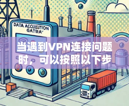当遇到VPN连接问题时,可以按照以下步骤进行分析和解决 当遇到VPN连接问题时,可以按照以下步骤进行分析和解决