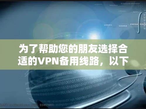 为了帮助您的朋友选择合适的VPN备用线路,以下是一些建议,根据不同需求和使用场景进行分类 为了帮助您的朋友选择合适的VPN备用线路,以下是一些建议,根据不同需求和使用场景进行分类