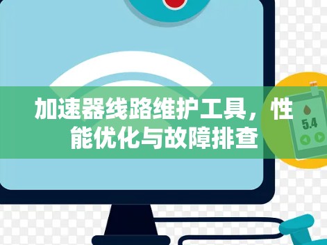 加速器线路维护工具,性能优化与故障排查 加速器线路维护工具,性能优化与故障排查