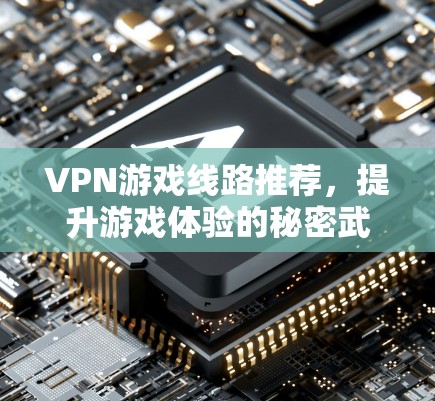 VPN游戏线路推荐，提升游戏体验的秘密武器