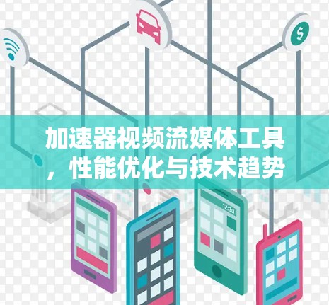 加速器视频流媒体工具，性能优化与技术趋势