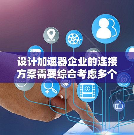 设计加速器企业的连接方案需要综合考虑多个方面,以确保其高效运作和适应未来技术趋势。以下是一个结构化的解决方案 设计加速器企业的连接方案需要综合考虑多个方面,以确保其高效运作和适应未来技术趋势。以下是一个结构化的解决方案