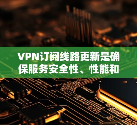 VPN订阅线路更新是确保服务安全性、性能和可靠性的重要步骤。以下是详细的分析和总结 VPN订阅线路更新是确保服务安全性、性能和可靠性的重要步骤。以下是详细的分析和总结