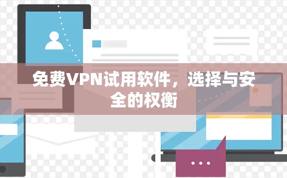 免费VPN试用软件,选择与安全的权衡 免费VPN试用软件,选择与安全的权衡