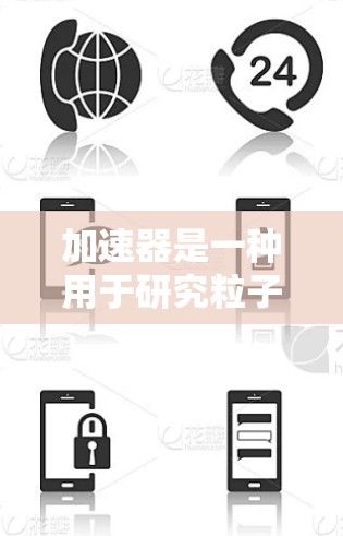 加速器是一种用于研究粒子加速和实验的高科技设备。了解加速器的工作原理和使用方法,可以帮助您快速上手。以下是逐步的加速器快速上手指南 加速器是一种用于研究粒子加速和实验的高科技设备。了解加速器的工作原理和使用方法,可以帮助您快速上手。以下是逐步的加速器快速上手指南
