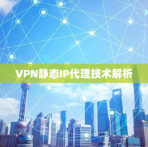VPN静态IP代理技术解析 VPN静态IP代理技术解析