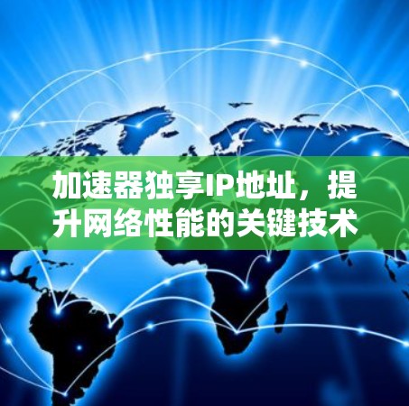 加速器独享IP地址,提升网络性能的关键技术 加速器独享IP地址,提升网络性能的关键技术