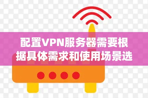 配置VPN服务器需要根据具体需求和使用场景选择合适的VPN协议和配置方案。以下是一些常见的VPN服务器配置方案和指南,涵盖OpenVPN和IPSec两种主要协议 配置VPN服务器需要根据具体需求和使用场景选择合适的VPN协议和配置方案。以下是一些常见的VPN服务器配置方案和指南,涵盖OpenVPN和IPSec两种主要协议