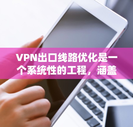 VPN出口线路优化是一个系统性的工程，涵盖多个关键方面。以下是优化方案的逐步指南