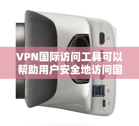 VPN国际访问工具可以帮助用户安全地访问国外网站和服务器,保护隐私和安全。以下是关于VPN国际访问工具的详细总结 VPN国际访问工具可以帮助用户安全地访问国外网站和服务器,保护隐私和安全。以下是关于VPN国际访问工具的详细总结
