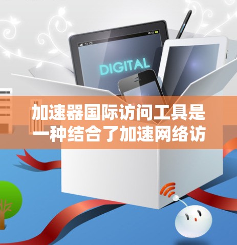 加速器国际访问工具是一种结合了加速网络访问速度和跨越国际访问限制的功能的工具,旨在帮助用户高效地访问国外资源和服务。以下是对这一概念的详细分析 加速器国际访问工具是一种结合了加速网络访问速度和跨越国际访问限制的功能的工具,旨在帮助用户高效地访问国外资源和服务。以下是对这一概念的详细分析
