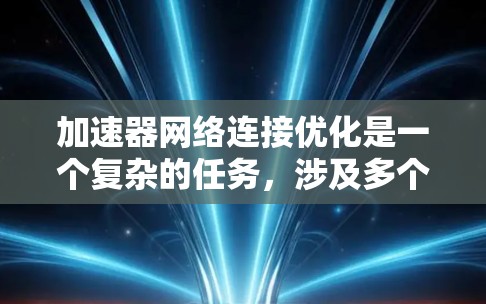 加速器网络连接优化是一个复杂的任务,涉及多个层面的调整和优化,以确保加速器与其他计算和存储设备之间的数据传输效率最大化。以下是一些关键的优化点和建议 加速器网络连接优化是一个复杂的任务,涉及多个层面的调整和优化,以确保加速器与其他计算和存储设备之间的数据传输效率最大化。以下是一些关键的优化点和建议