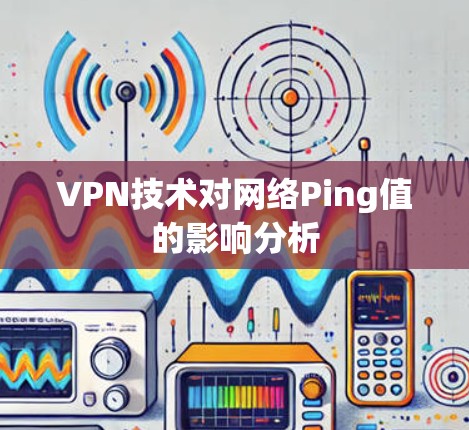VPN技术对网络Ping值的影响分析