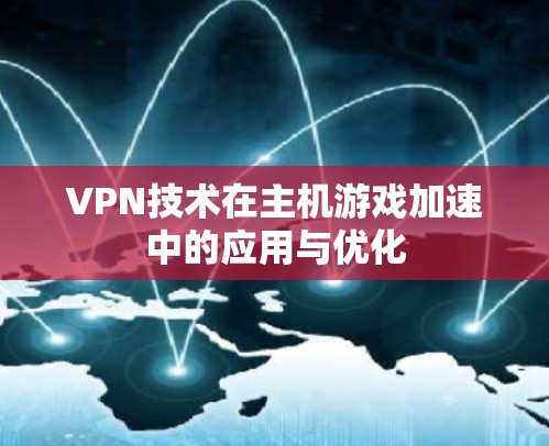 VPN技术在主机游戏加速中的应用与优化 VPN技术在主机游戏加速中的应用与优化