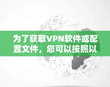 为了获取VPN软件或配置文件，您可以按照以下步骤操作