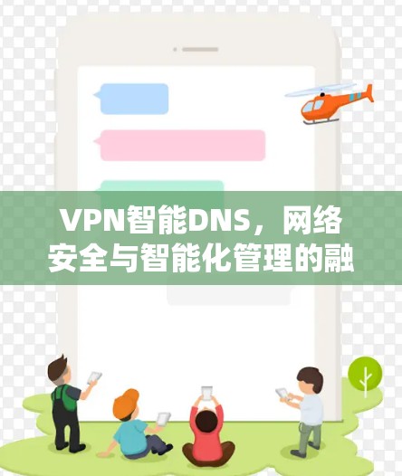 VPN智能DNS,网络安全与智能化管理的融合 VPN智能DNS,网络安全与智能化管理的融合