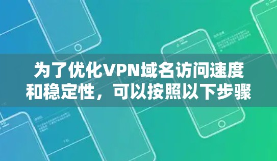 为了优化VPN域名访问速度和稳定性，可以按照以下步骤进行