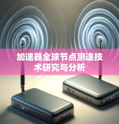 加速器全球节点测速技术研究与分析 加速器全球节点测速技术研究与分析