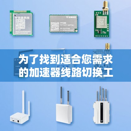 为了找到适合您需求的加速器线路切换工具,可以按照以下步骤进行 为了找到适合您需求的加速器线路切换工具,可以按照以下步骤进行