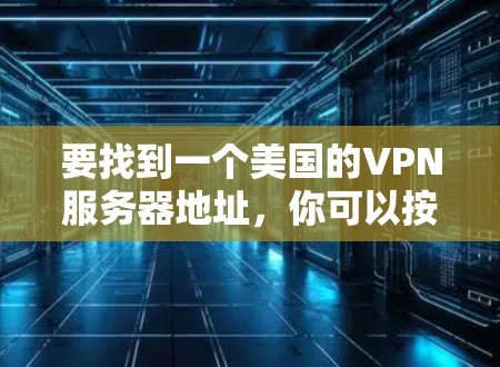 要找到一个美国的VPN服务器地址，你可以按照以下步骤操作