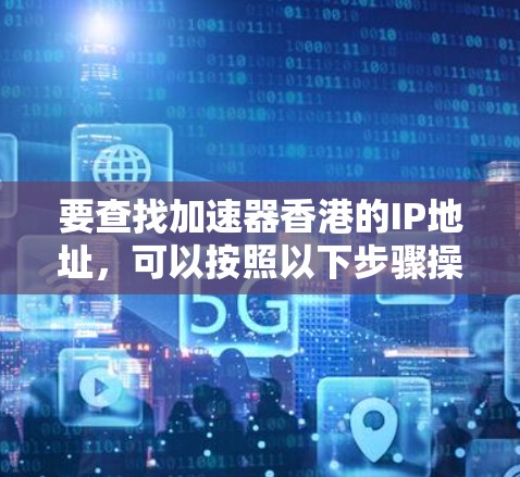 要查找加速器香港的IP地址，可以按照以下步骤操作
