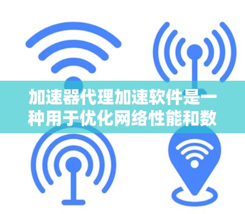 加速器代理加速软件是一种用于优化网络性能和数据传输效率的工具，通过缓存、负载均衡和数据加速技术来提高整体性能。以下是对加速器代理加速软件的详细分析和总结