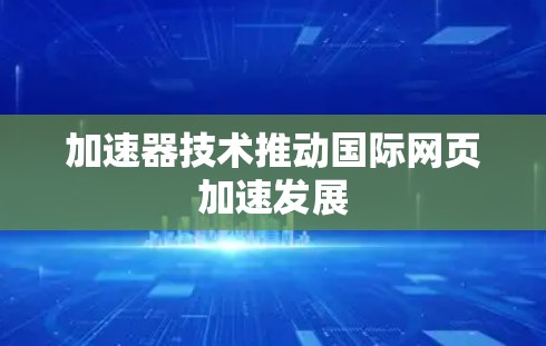 加速器技术推动国际网页加速发展