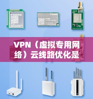 VPN（虚拟专用网络）云线路优化是指通过优化VPN网络的配置、策略和管理，提升VPN服务的性能、稳定性和用户体验。以下是一些常见的VPN云线路优化方法和策略