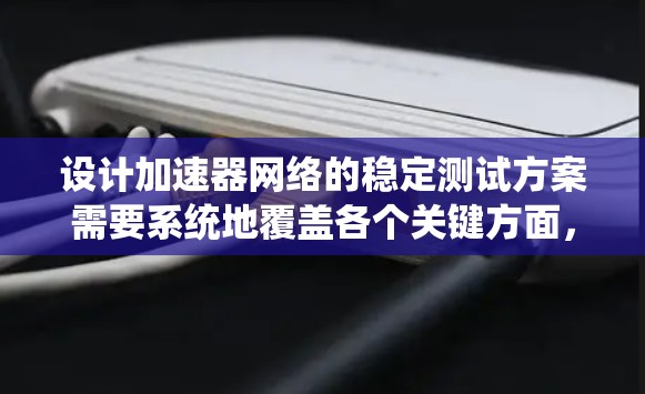 设计加速器网络的稳定测试方案需要系统地覆盖各个关键方面,以确保其在各种条件下的稳定性和可靠性。以下是一个结构化的测试方案,帮助确保加速器网络的高效和安全运行 设计加速器网络的稳定测试方案需要系统地覆盖各个关键方面,以确保其在各种条件下的稳定性和可靠性。以下是一个结构化的测试方案,帮助确保加速器网络的高效和安全运行