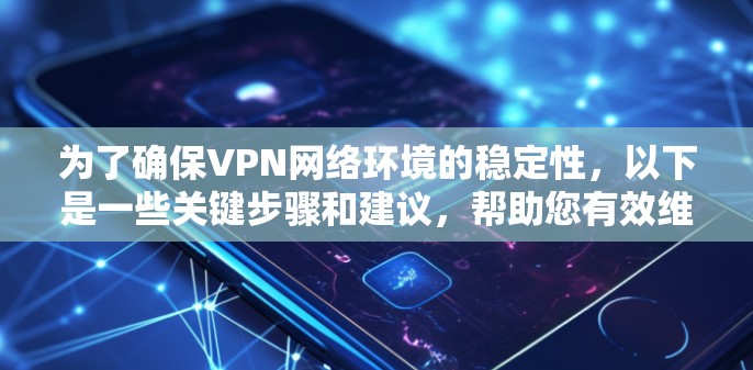 为了确保VPN网络环境的稳定性，以下是一些关键步骤和建议，帮助您有效维护和优化VPN连接