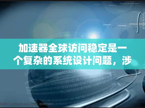 加速器全球访问稳定是一个复杂的系统设计问题，涉及分布式计算、网络优化、容灾备份、用户接入多样化、数据压缩加密、算法优化和全球协调等多个方面。以下是实现加速器全球访问稳定的关键步骤和技术