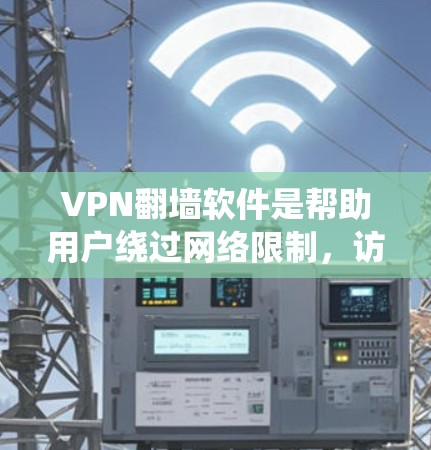 VPN翻墙软件是帮助用户绕过网络限制，访问被屏蔽网站的工具。以下是一些常见的VPN翻墙软件及其详细介绍