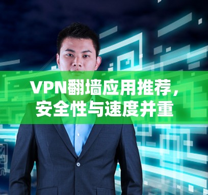 VPN翻墙应用推荐,安全性与速度并重 VPN翻墙应用推荐,安全性与速度并重