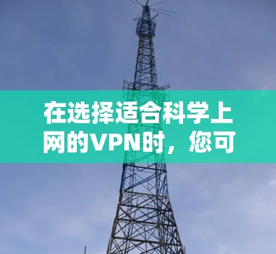 在选择适合科学上网的VPN时，您可以按照以下步骤进行