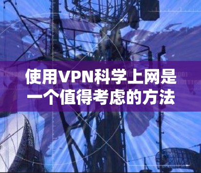 使用VPN科学上网是一个值得考虑的方法，可以帮助你访问受限的网站并保护隐私。以下是详细的步骤指南