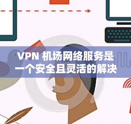 VPN 机场网络服务是一个安全且灵活的解决方案,适用于在公共场所保护数据隐私和安全。以下是关于VPN机场网络服务的详细分析 VPN 机场网络服务是一个安全且灵活的解决方案,适用于在公共场所保护数据隐私和安全。以下是关于VPN机场网络服务的详细分析