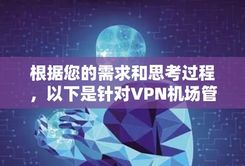 根据您的需求和思考过程，以下是针对VPN机场管理工具的分步建议