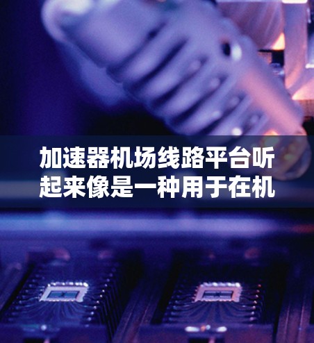 加速器机场线路平台听起来像是一种用于在机场线路中加速数据传输的平台。以下是对这一概念的分解和可能的解释