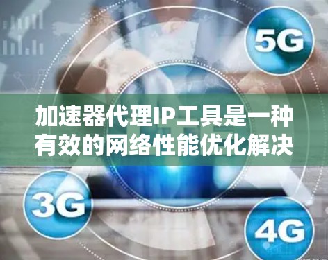 加速器代理IP工具是一种有效的网络性能优化解决方案,尤其适用于需要快速响应和高效传输的应用场景。以下是关于加速器代理IP工具的详细总结 加速器代理IP工具是一种有效的网络性能优化解决方案,尤其适用于需要快速响应和高效传输的应用场景。以下是关于加速器代理IP工具的详细总结