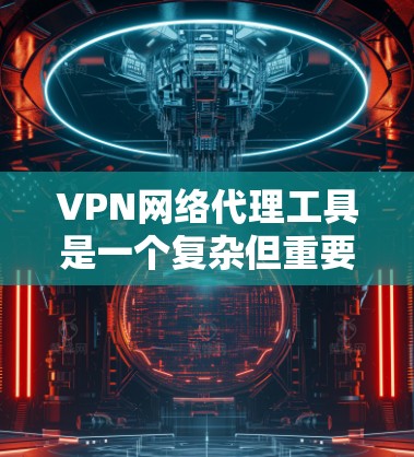 VPN网络代理工具是一个复杂但重要的技术,用于保护隐私、安全和访问受限制的内容。以下是对VPN的详细分析和建议 VPN网络代理工具是一个复杂但重要的技术,用于保护隐私、安全和访问受限制的内容。以下是对VPN的详细分析和建议