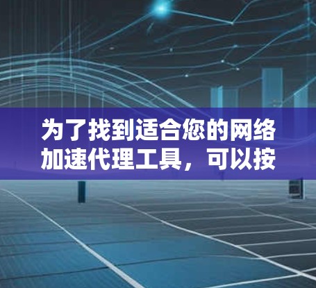 为了找到适合您的网络加速代理工具,可以按照以下步骤进行 为了找到适合您的网络加速代理工具,可以按照以下步骤进行